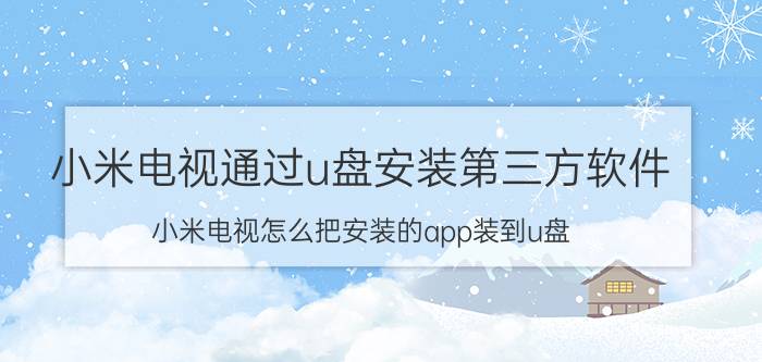 小米电视通过u盘安装第三方软件 小米电视怎么把安装的app装到u盘？